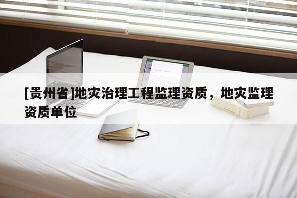 [貴州省]地災治理工程監理資質，地災監理資質單位