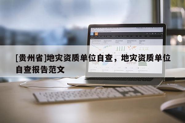 [貴州省]地災資質單位自查，地災資質單位自查報告范文