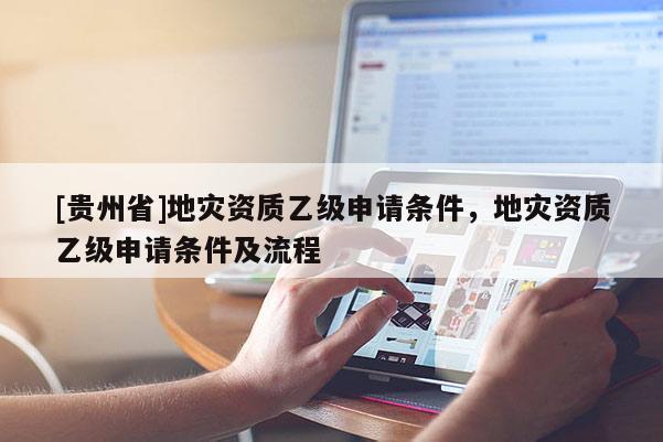 [貴州省]地災資質乙級申請條件，地災資質乙級申請條件及流程