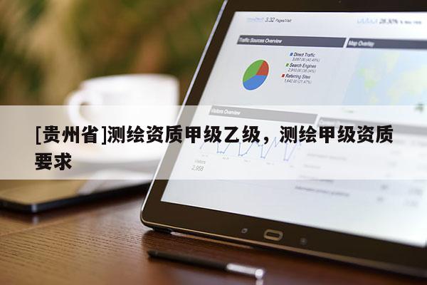 [貴州省]測繪資質甲級乙級，測繪甲級資質要求