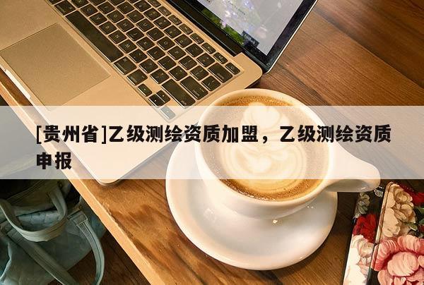 [貴州省]乙級測繪資質加盟，乙級測繪資質申報